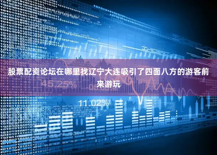 股票配资论坛在哪里找辽宁大连吸引了四面八方的游客前来游玩