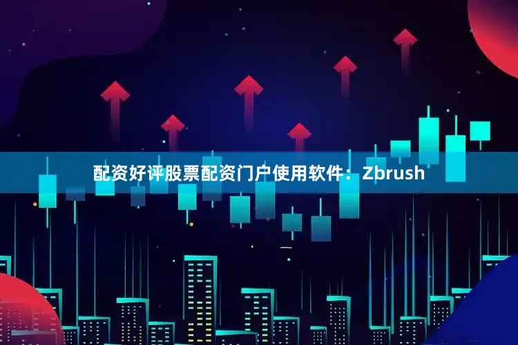 配资好评股票配资门户使用软件：Zbrush