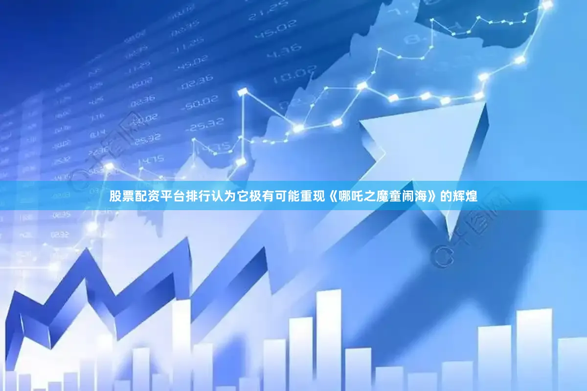 股票配资平台排行认为它极有可能重现《哪吒之魔童闹海》的辉煌