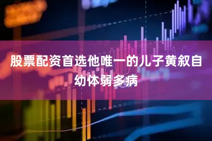 股票配资首选他唯一的儿子黄叙自幼体弱多病