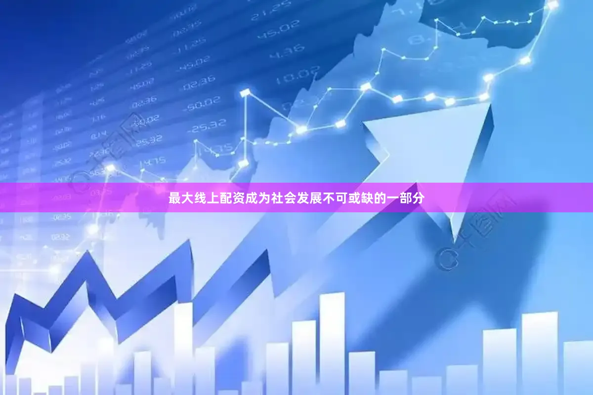 最大线上配资成为社会发展不可或缺的一部分