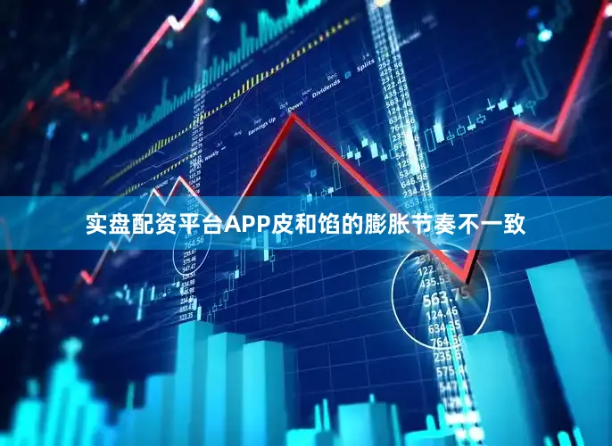 实盘配资平台APP皮和馅的膨胀节奏不一致
