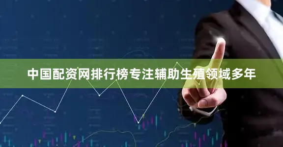 中国配资网排行榜专注辅助生殖领域多年