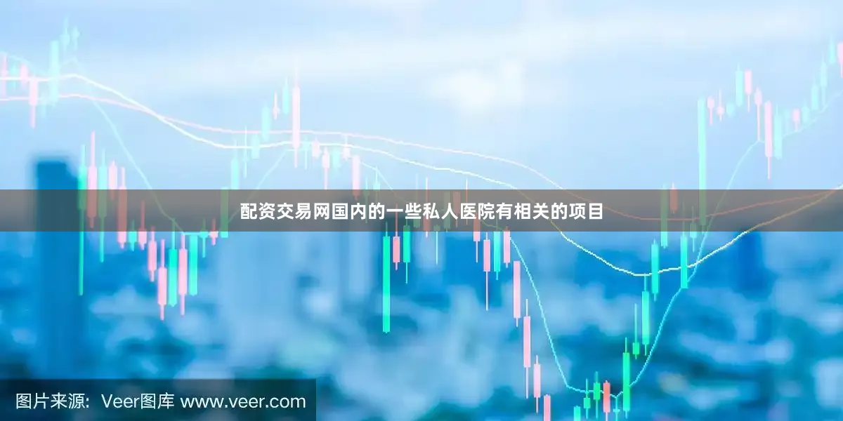 配资交易网国内的一些私人医院有相关的项目