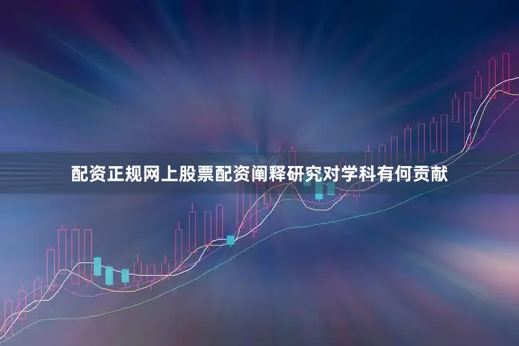 配资正规网上股票配资阐释研究对学科有何贡献