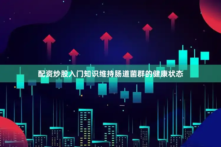 配资炒股入门知识维持肠道菌群的健康状态