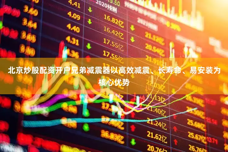 北京炒股配资开户兄弟减震器以高效减震、长寿命、易安装为核心优势