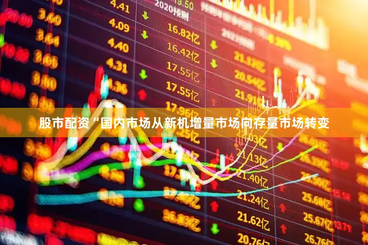 股市配资“国内市场从新机增量市场向存量市场转变