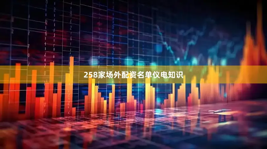 258家场外配资名单仪电知识