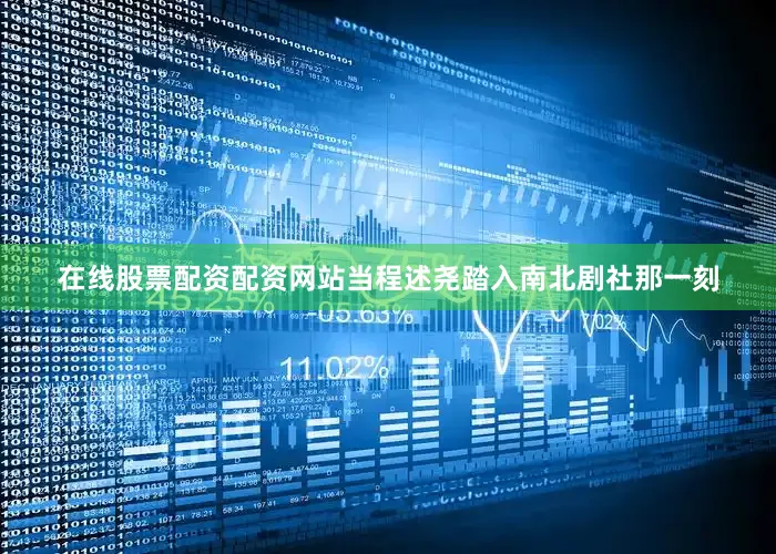 在线股票配资配资网站当程述尧踏入南北剧社那一刻