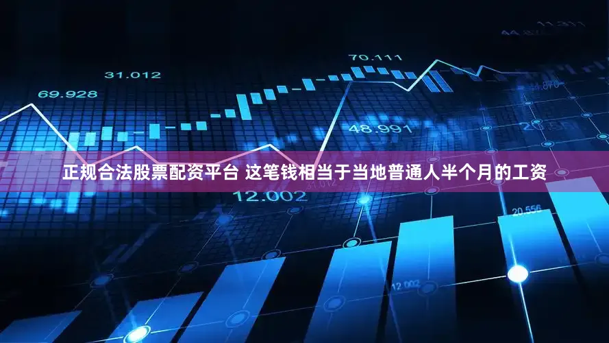 正规合法股票配资平台 这笔钱相当于当地普通人半个月的工资