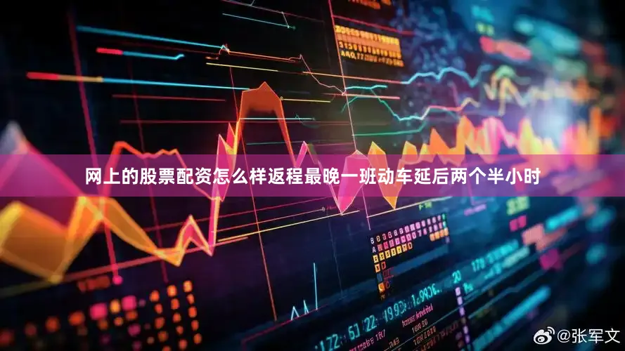 网上的股票配资怎么样返程最晚一班动车延后两个半小时