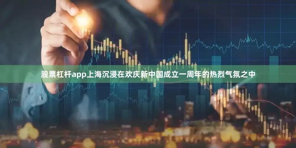 股票杠杆app上海沉浸在欢庆新中国成立一周年的热烈气氛之中